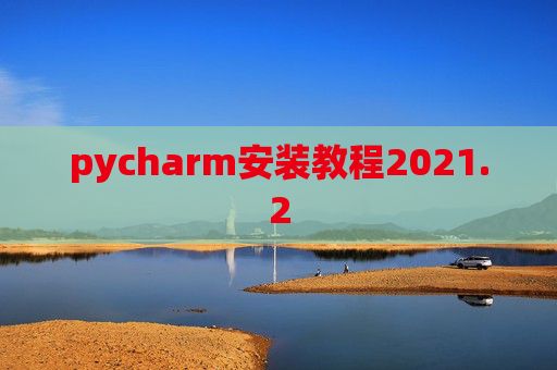 pycharm安装教程2021.2 pycharm安装教程2021.2